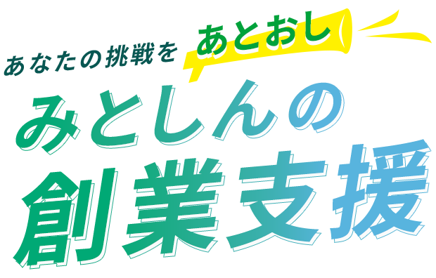 あなたの挑戦をあとおし みとしんの創業支援