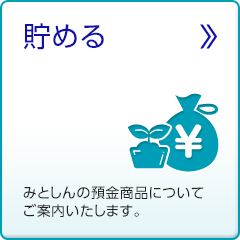 貯める みとしんの預金商品についてご案内いたします。